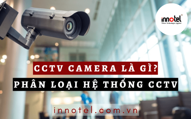 CCTV Camera là gì? Phân loại hệ thống CCTV cctv camera