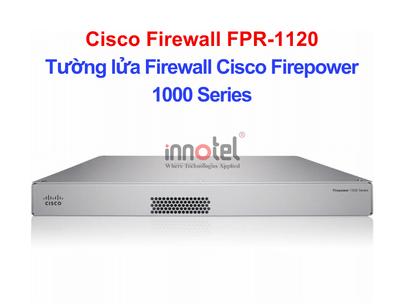 Cisco Firewall FPR-1120 Tường lửa Firewall Cisco Firepower 1000 Series – Thiết bị tường lửa Cisco Firewall FPR-1120
