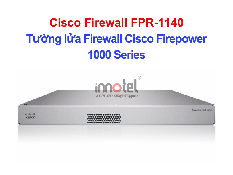 Cisco Firewall FPR-1140 Tường lửa Firewall Cisco Firepower 1000 Series – Thiết bị tường lửa Cisco Firewall FPR-1140