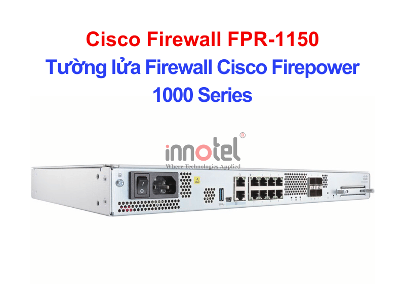 Cisco Firewall FPR-1150 Tường lửa Firewall Cisco Firepower 1000 Series – Thiết bị tường lửa Cisco Firewall FPR-1150