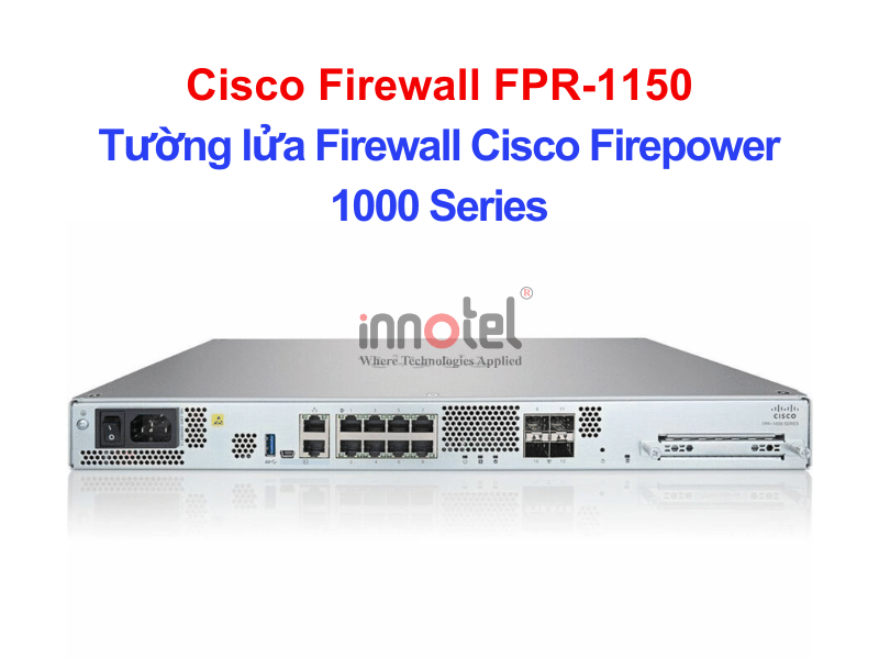 Cisco Firewall FPR-1150 Tường lửa Firewall Cisco Firepower 1000 Series – Thiết bị tường lửa Cisco Firewall FPR-1150