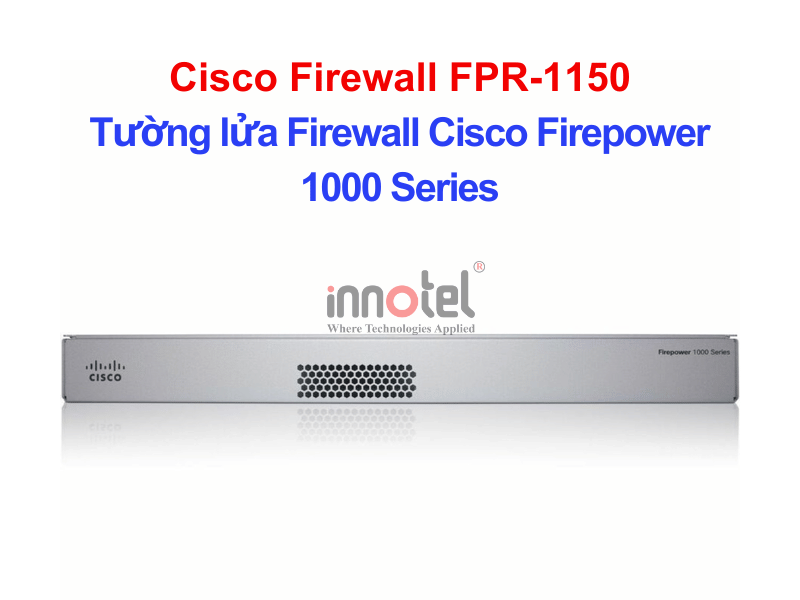 Cisco Firewall FPR-1150 Tường lửa Firewall Cisco Firepower 1000 Series – Thiết bị tường lửa Cisco Firewall FPR-1150