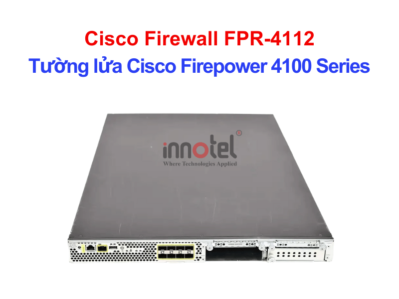 Cisco Firewall FPR-4112 Tường lửa Cisco Firepower 4100 Series – Thiết bị tường lửa Cisco Firewall FPR-4112