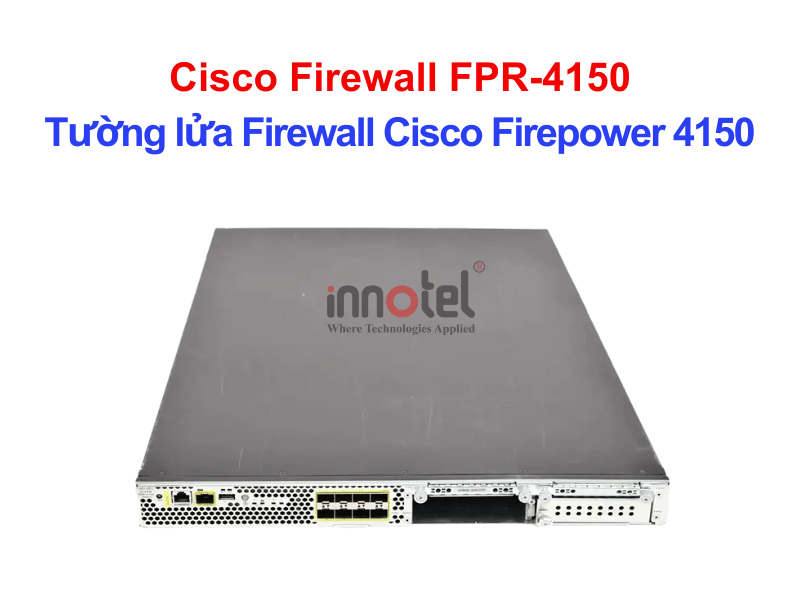 Cisco Firewall FPR-4150 Tường lửa Firewall Cisco Firepower 4150 – Thiết bị tường lửa Cisco Firewall FPR-4150