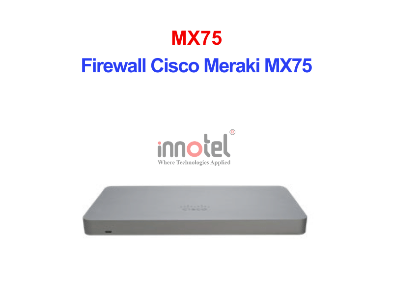 Firewall Cisco Meraki MX75 – Thiết Bị Tường Lửa Tích Hợp Firewall Cisco Meraki MX75