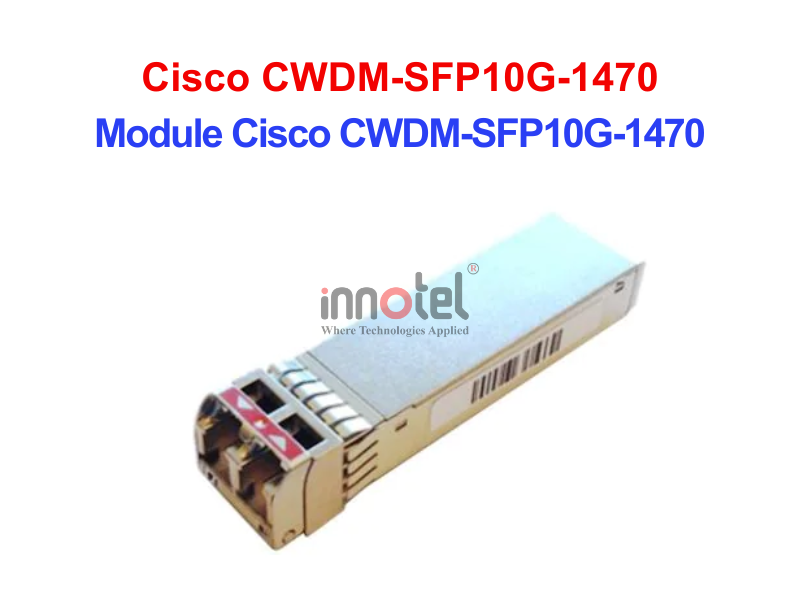 Module Cisco CWDM-SFP10G-1470 – Thiết bị Module Quang Module Cisco CWDM-SFP10G-1470