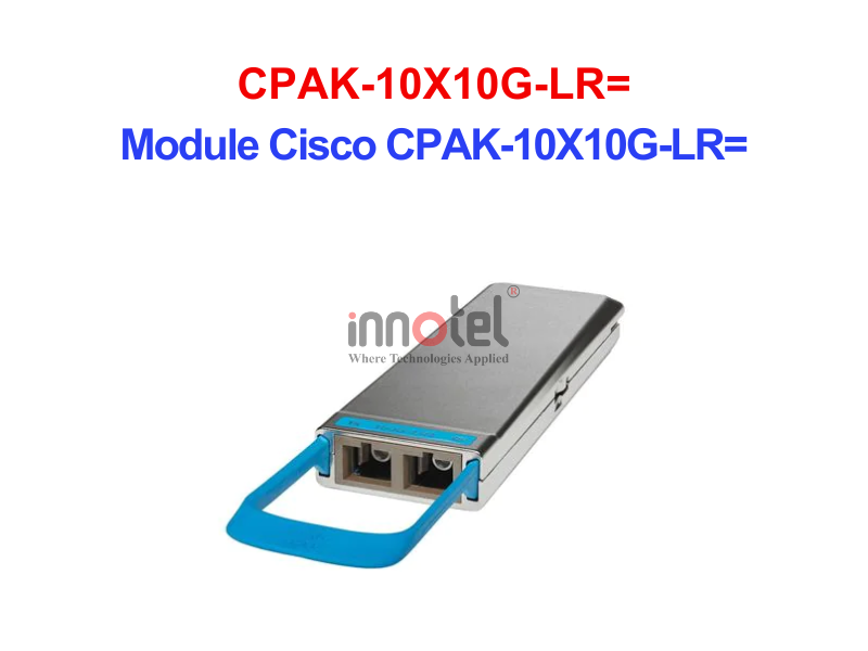 Module Cisco CPAK-10X10G-LR= – Thiết bị Module Quang Module Quang Cisco CPAK-10X10G-LR=