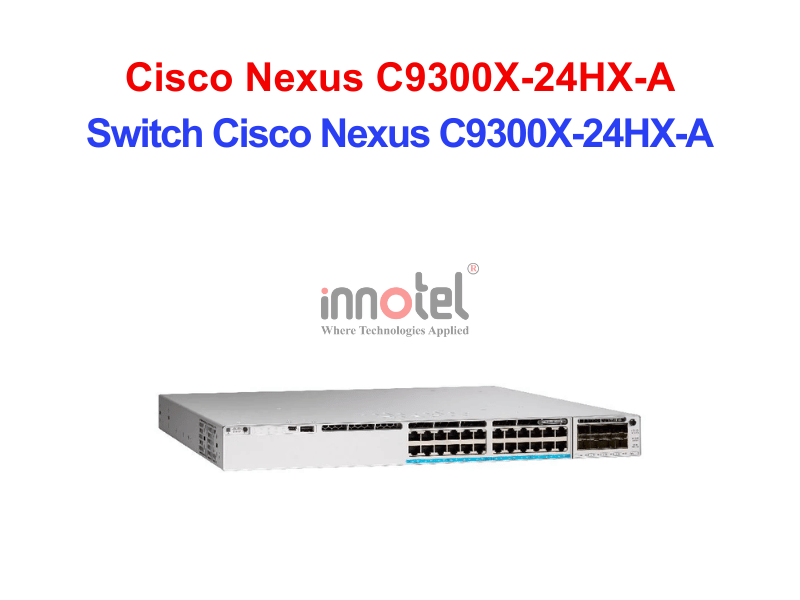 Switch Cisco C9300X-24HX-A – Thiết Bị Chuyển Mạch Switch Cisco Nexus C9300X-24HX-A
