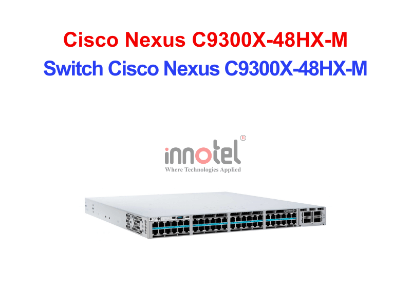 Switch Cisco C9300X-48HX-M – Thiết Bị Chuyển Mạch Switch Cisco Nexus C9300X-48HX-M