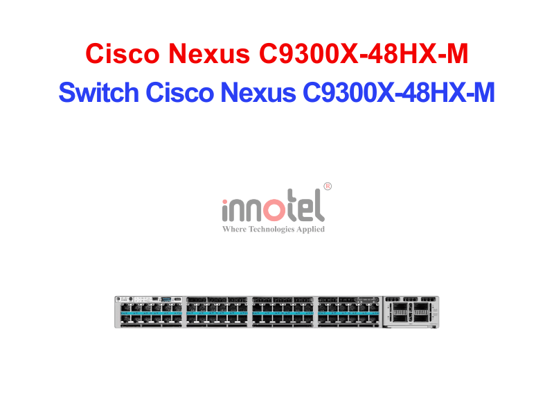 Switch Cisco C9300X-48HX-M – Thiết Bị Chuyển Mạch Switch Cisco Nexus C9300X-48HX-M